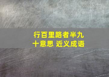 行百里路者半九十意思 近义成语